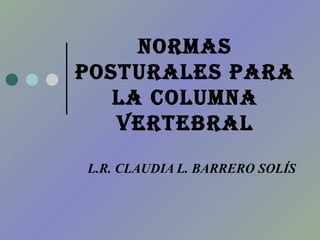 NORMAS POSTURALES PARA LA COLUMNA VERTEBRAL L.R. CLAUDIA L. BARRERO SOLÍS 