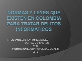 INTEGRANTES: SHEYRIM BENAVIDES
SANTIAGO CISNEROS
11-C
INSTITUCION EDUCATIVA CIUDAD DE ASIS
2016
 