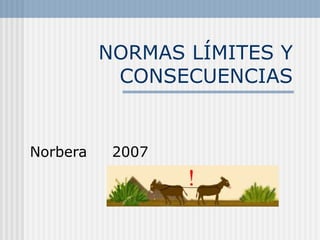 NORMAS LÍMITES Y
CONSECUENCIAS
Norbera 2007
 