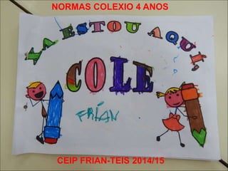 NORMAS COLEXIO 4 ANOS
CEIP FRIAN-TEIS 2014/15
 