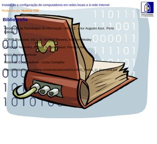 Redes locais:  Modelo OSI Instalação e configuração de computadores em redes locais e à rede  Internet Bibliografia Introdução às Tecnologias de Informação - Bloco 2,  Artur Augusto Azul,  Porto Editora, TCP/IP Illustrated, Vol.1, W. Richard Stevens, Addison-Wesley Computer Networks, Andrew S. Tanenbaum, Prentice Hall Cisco System currículo Redes de Computadores - Curso Completo http://members.netmadeira.com/emanuelcamacho1/ICO_Redes_LI_4semana.pdf  