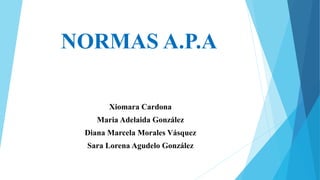 NORMAS A.P.A
Xiomara Cardona
Maria Adelaida González
Diana Marcela Morales Vásquez
Sara Lorena Agudelo González
 