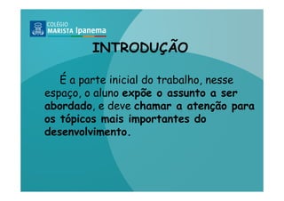 INTRODUÇÃO

   É a parte inicial do trabalho, nesse
espaço, o aluno expõe o assunto a ser
abordado, e deve chamar a atenção para
os tópicos mais importantes do
desenvolvimento.
 