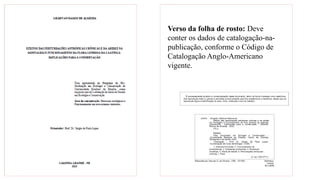 Verso da folha de rosto: Deve
conter os dados de catalogação-na-
publicação, conforme o Código de
Catalogação Anglo-Americano
vigente.
 