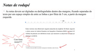 Notas de rodapé
 As notas devem ser digitadas ou datilografadas dentro das margens, ficando separadas do
texto por um espaço simples de entre as linhas e por filete de 5 cm, a partir da margem
esquerda
Com fonte
menor!!!!
 