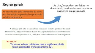 Regras gerais
As entradas são pelo sobrenome do autor,
pela instituição responsável ou pelo título
incluído na sentença.
As citações podem ser feitas no
documento de duas formas: sistema
numérico ou autor-data
 