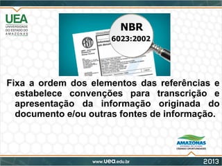 Fixa a ordem dos elementos das referências e
estabelece convenções para transcrição e
apresentação da informação originada do
documento e/ou outras fontes de informação.
 