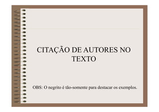 CITAÇÃO DE AUTORES NO
TEXTO
OBS: O negrito é tão-somente para destacar os exemplos.
 
