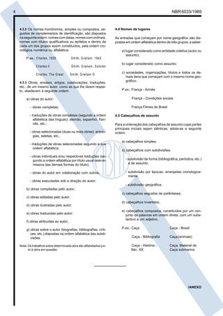 Cópia não autorizada
4                                                                                                               NBR 6033/1989



    4.3.2 Os nomes homônimos, simples ou compostos, se-                  4.4 Nomes de lugares
    guidos de complementos de identificação, são dispostos
    na seguinte ordem: nomes com datas, nomes com ordinais,              As entradas que começam por nome geográfico são dis-
    nomes com títulos qualificativos ou epítetos e dentro de             postas em ordem alfabética dentro de três grupos, a saber:
    cada um dos grupos assim constituídos, pela ordem cro-
    nológica numérica ou alfabética.                                         a) lugar considerado como entidade coletiva (autor ou
                                                                                assunto);
        P.ex.: C harles, 1928           S m ith, G raham , 1942
                                                                             b) lugar considerado como assunto;
               C harles II               S m ith, G raham , S olicitor
                                                                             c) sociedades, organizações, títulos e todos os de-
               C harles, The G reat     S m ith, G raham O .
                                                                                mais itens que começam com o mesmo nome geo-
    4.3.3 Obras, ensaios, artigos, colaborações, traduções,
                                                                                gráfico.
    etc., de um mesmo autor, como as que lhe dizem respei-
    to, obedecem à seguinte ordem:                                           P.ex.: França - Armée

        a) obras do autor:                                                          França - Condições sociais

           - obras completas;                                                       França Filmes do Brasil

           - traduções de obras completas (segundo a ordem               4.5 Cabeçalhos de assunto
              alfabética das línguas): alemão, espanhol, fran-
              cês, etc.;                                                 Para a ordenação dos cabeçalhos de assunto cujas partes
                                                                         principais iniciais sejam idênticas, adota-se a seguinte
           - obras selecionadas (duas ou mais obras): antolo-            ordem:
             gias, seletas, etc.;
                                                                             a) cabeçalhos simples;
           - traduções de obras selecionadas segundo a sua
              ordem alfabética;
                                                                             b) cabeçalhos com subdivisões,
           - obras individuais e/ou respectivas traduções (se-
             gundo a ordem alfabética por título usual com re-                 - subdivisão de forma (bibliográfica, periódica, etc.)
             missiva das demais formas do título);                               e de assunto;

           - obras do autor em colaboração com outros;                         - subdivisão por épocas, arranjadas cronologica-
                                                                                 mente;
           - obras executadas sob a direção do autor;
                                                                               - subdivisão geográfica;
        b) obras compiladas pelo autor;
                                                                             c) cabeçalhos seguidos de parênteses;
        c) obras editadas pelo autor;
                                                                             d) cabeçalhos invertidos;
        d) obras ilustradas pelo autor;
                                                                             e) cabeçalhos compostos, constituídos por um con-
        e) obras traduzidas pelo autor;
                                                                                junto de palavras em ordem direta, com um subs-
                                                                                tantivo e um adjetivo.
        f) obras atribuídas ao autor;

        g) obras sobre o autor (biografias, bibliografias, críti-            P.ex.: Caça                      Caça - Brasil
           cas, etc.) dispostas na ordem alfabética das subdi-
           visões.                                                                  Caça - Bibliografia       Caça (animais)

    Nota: Os trabalhos sobre determinada obra são alfabetados jun-                 Caça - História -          Caça. Material de
          to à obra em questão.                                                    Séc. XX                    Caça submarina




                                                                                                                           /ANEXO
 