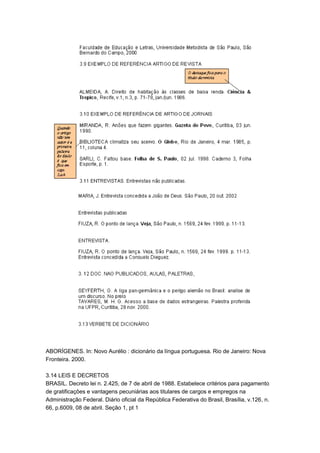 ABORÍGENES. In: Novo Aurélio : dicionário da língua portuguesa. Rio de Janeiro: Nova
Fronteira. 2000.
3.14 LEIS E DECRETOS
BRASIL. Decreto lei n. 2.425, de 7 de abril de 1988. Estabelece critérios para pagamento
de gratificações e vantagens pecuniárias aos titulares de cargos e empregos na
Administração Federal. Diário oficial da República Federativa do Brasil, Brasília, v.126, n.
66, p.6009, 08 de abril. Seção 1, pt 1
 