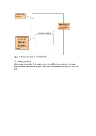 Figura 3 - Modelo de verso de Folha de Rosto
1.1.3 Errata (opcional)
Utiliza-se para indicação de erros porventura cometidos e sua respectiva correção,
acompanhados de sua localização no texto. Esta lista deverá constar após a folha de
rosto.
 