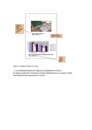 Figura 7 - Modelo de figura no Texto
1.1.9.2 APRESENTAÇÃO DE TABELAS E QUADROS NO TEXTO
As tabelas apresentam informações tratadas estatisticamente; os quadros contêm
informações textuais agrupadas em colunas.
 