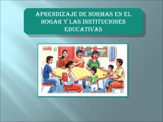 APRENDIZAJE DE NORMAS EN EL
 APRENDIZAJE DE NORMAS EN EL
  HOGAR YY LAS INSTITUCIONES
   HOGAR LAS INSTITUCIONES
        EDUCATIVAS
         EDUCATIVAS
 