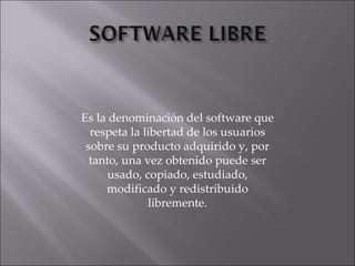 Es la denominación del software que respeta la libertad de los usuarios sobre su producto adquirido y, por tanto, una vez obtenido puede ser usado, copiado, estudiado, modificado y redistribuido libremente. 