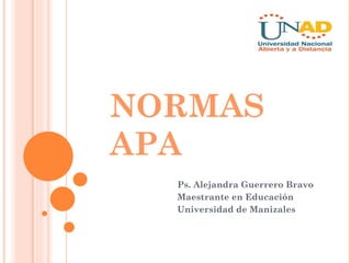 NORMAS APA Ps. Alejandra Guerrero Bravo Maestrante en Educación Universidad de Manizales 