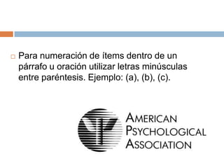    Para numeración de ítems dentro de un
    párrafo u oración utilizar letras minúsculas
    entre paréntesis. Ejemplo: (a), (b), (c).
 