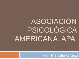 ASOCIACIÓN
  PSICOLÓGICA
AMERICANA, APA.

      Por Marcela Ortega
 