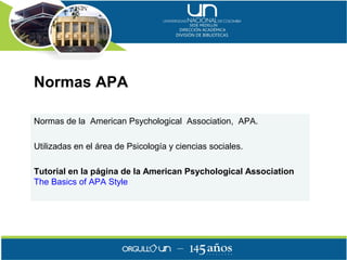 Normas APA

Normas de la American Psychological Association, APA.

Utilizadas en el área de Psicología y ciencias sociales.

Tutorial en la página de la American Psychological Association
The Basics of APA Style
 