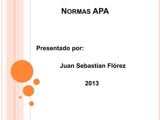 NORMAS APA
Presentado por:
Juan Sebastian Flórez
2013
 
