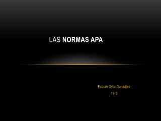 Fabián Ortiz González
11-3
LAS NORMAS APA
 