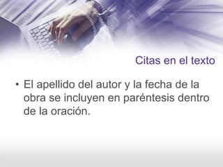 Citas en el texto
• El apellido del autor y la fecha de la
obra se incluyen en paréntesis dentro
de la oración.
 