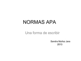 NORMAS APA
Una forma de escribir
Sandra Muñoz Jara
2013
 