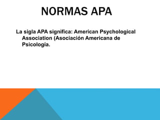 NORMAS APA
La sigla APA significa: American Psychological
Association (Asociación Americana de
Psicología.
 