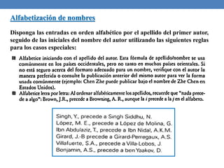 Alfabetización de nombres
Disponga las entradas en orden alfabético por el apellido del primer autor,
seguido de las iniciales del nombre del autor utilizando las siguientes reglas
para los casos especiales:
 