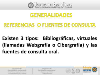 Existen 3 tipos: Bibliográficas, virtuales
(llamadas Webgrafía o Cibergrafía) y las
fuentes de consulta oral.
 