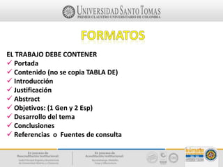 EL TRABAJO DEBE CONTENER
 Portada
 Contenido (no se copia TABLA DE)
 Introducción
 Justificación
 Abstract
 Objetivos: (1 Gen y 2 Esp)
 Desarrollo del tema
 Conclusiones
 Referencias o Fuentes de consulta
 