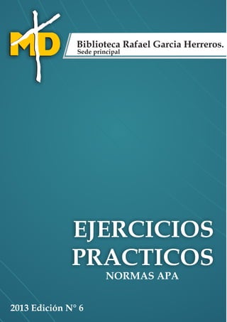 EJERCICIOS
PRACTICOS
Biblioteca Rafael Garcia Herreros.
Sede principal
NORMAS APA
2013 Edición N° 6
 