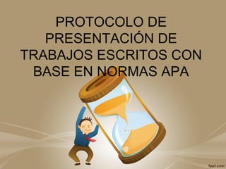 PROTOCOLO DE
PRESENTACIÓN DE
TRABAJOS ESCRITOS CON
BASE EN NORMAS APA
 