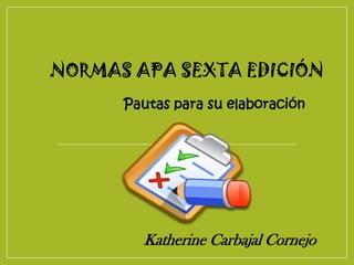 NORMAS APA SEXTA EDICIÓN
Pautas para su elaboración
Katherine Carbajal Cornejo
 