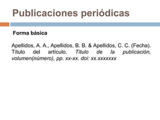 Publicaciones periódicas
Apellidos, A. A., Apellidos, B. B. & Apellidos, C. C. (Fecha).
Título del artículo. Título de la publicación,
volumen(número), pp. xx-xx. doi: xx.xxxxxxx
Forma básica
 