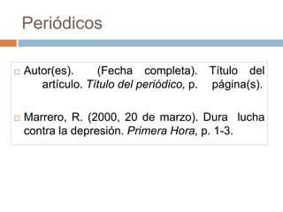Periódicos
 Autor(es). (Fecha completa). Título del
artículo. Título del periódico, p. página(s).
 Marrero, R. (2000, 20 de marzo). Dura lucha
contra la depresión. Primera Hora, p. 1-3.
 