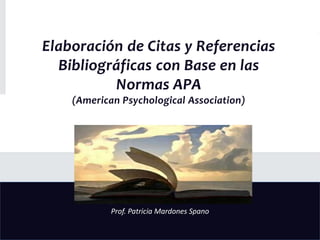 Elaboración de Citas y Referencias
Bibliográficas con Base en las
Normas APA
(American Psychological Association)
Prof. Patricia Mardones Spano
 