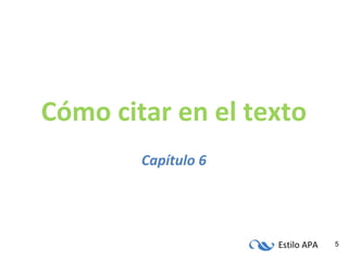 Estilo APA 5
Cómo citar en el texto
Capítulo 6
 