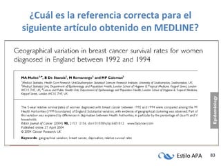 Estilo APA 83
¿Cuál es la referencia correcta para el
siguiente artículo obtenido en MEDLINE?
 