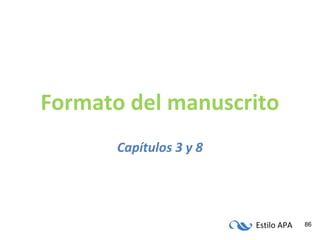 Estilo APA 86
Formato del manuscrito
Capítulos 3 y 8
 
