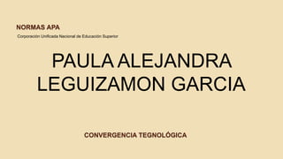NORMAS APA
PAULA ALEJANDRA
LEGUIZAMON GARCIA
Corporación Unificada Nacional de Educación Superior
CONVERGENCIA TEGNOLÓGICA
 
