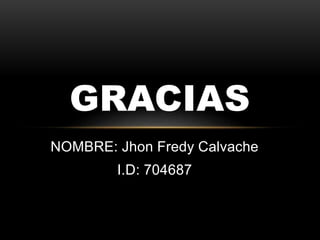 NOMBRE: Jhon Fredy Calvache
I.D: 704687
GRACIAS
 