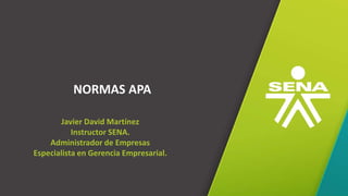GC-F-004 V.01
NORMAS APA
Javier David Martínez
Instructor SENA.
Administrador de Empresas
Especialista en Gerencia Empresarial.
 