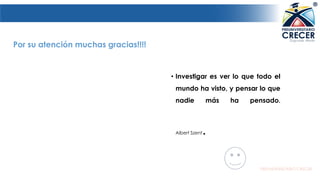 • Investigar es ver lo que todo el
mundo ha visto, y pensar lo que
nadie más ha pensado.
Albert Szent.
Por su atención muchas gracias!!!!
• Investigar es ver lo que todo el
mundo ha visto, y pensar lo que
nadie más ha pensado.
Albert Szent.
 