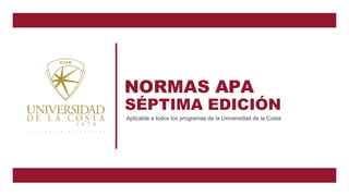 SÉPTIMA EDICIÓN
Aplicable a todos los programas de la Universidad de la Costa
NORMAS APA
 