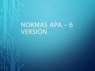 NORMAS APA – 6
VERSIÓN
 