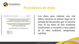 Procedencia de datos
Los datos para redactar una cita
deben extraerse en primer lugar de la
portada del documento que se necesita
citar. Si los datos de ésta resultaran
insuficientes se recurrirá a otras partes
de la obra (cubierta, anteportada,
colofón).
 