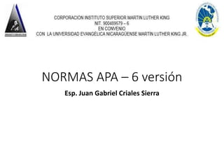 NORMAS APA – 6 versión
Esp. Juan Gabriel Criales Sierra
 