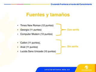 • Times New Roman (12 puntos)
• Georgia (11 puntos)
• Computer Modern (10 puntos)
• Calibri (11 puntos),
• Arial (11 puntos)
• Lucida Sans Unicode (10 puntos)
Fuentes y tamaños
Con serifa
Sin serifa
 