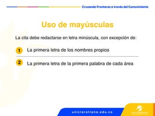 Uso de mayúsculas
La cita debe redactarse en letra minúscula, con excepción de:
La primera letra de los nombres propios
La primera letra de la primera palabra de cada área
2
1
 