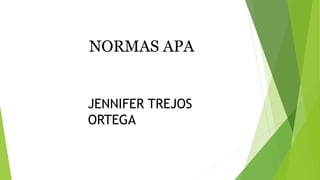 NORMAS APA
JENNIFER TREJOS
ORTEGA
 